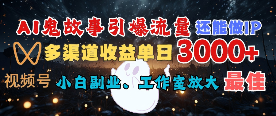 AI鬼故事引爆流量 还能做IP，视频号多渠道收益单日3000+，小白副业、工作室放大的最佳选择
