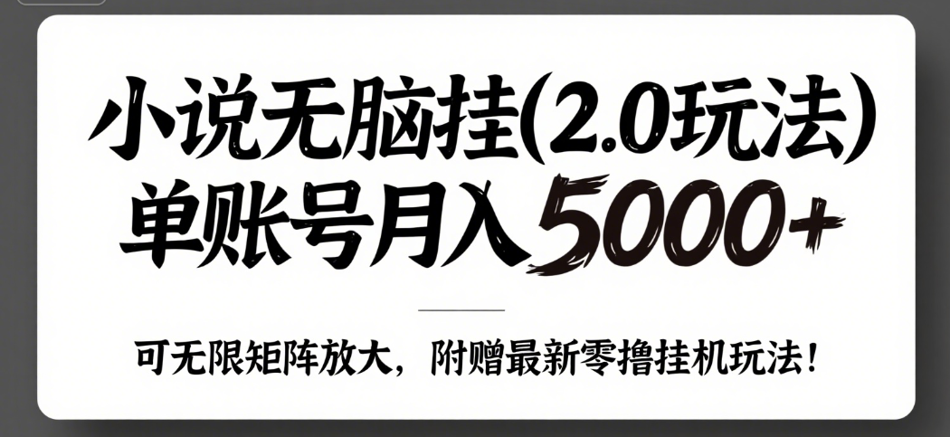 小说无脑挂(2.0玩法）单账号月入5000+，，可无限矩阵放大，附赠微信最新零撸挂机玩法！
