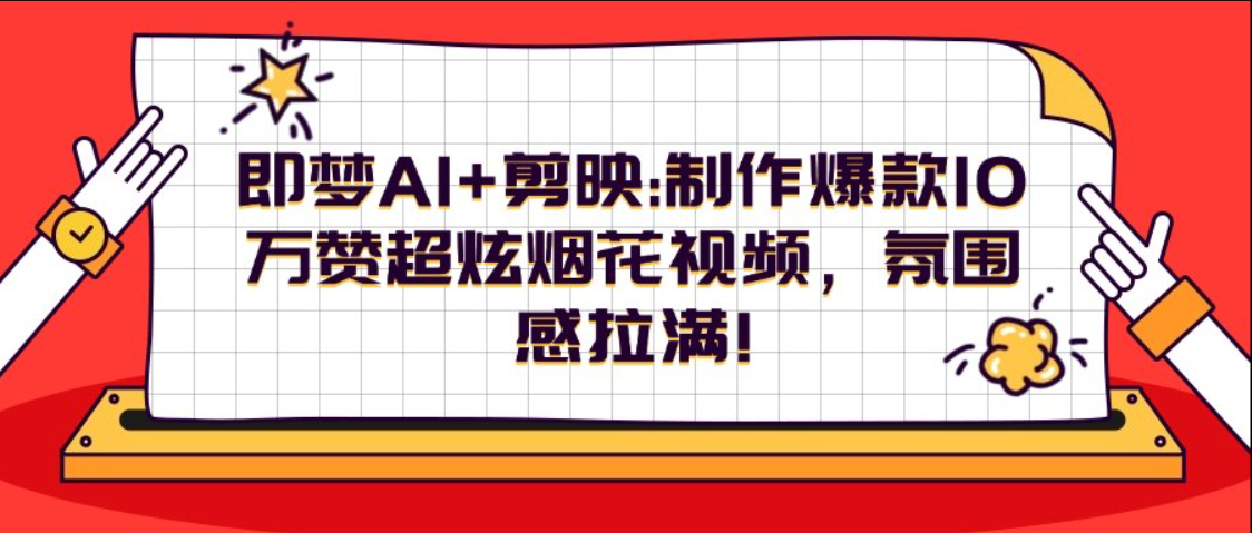 别再羡慕别人的爆款！用即梦 AI + 剪映做超炫烟花视频，小白也能拍出满屏氛围感，轻松破 10 万赞！