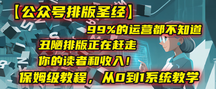 【公众号排版圣经】99%的运营都不知道，丑陋排版正在赶走你的读者和收入！保姆级教程，从0到1系统教学