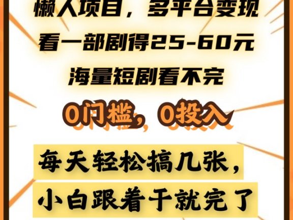懒人项目,多平台变现,看一部剧得25~60元,海量短剧看不完,0门槛,0投入,小白跟着干就完了。