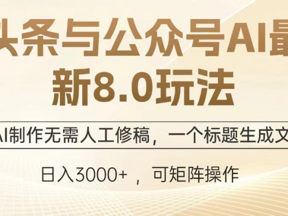 头条与公众号AI最新8.0玩法，全AI制作无需人工修稿，一个标题生成文章，日入3000+