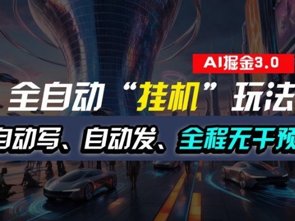 全自动掘金“挂机”玩法,自动写作自动发布,全程无干预,完全免费,超简单