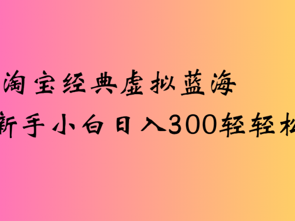 淘宝经典虚拟蓝海新手小白日入300轻轻松松
