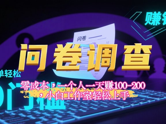 【2025最新问卷调查内训课】零成本，一个人一天赚100-200，小白工作室轻松上手