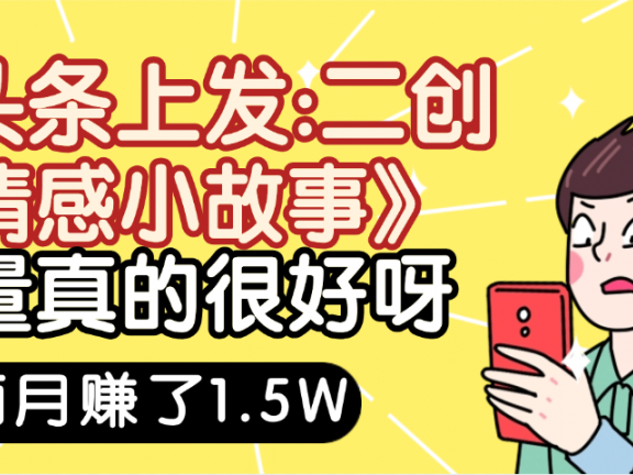 惊叹！在头条上发：二创《情感小故事》流量超级爆，我俩月单号赚了1.5W，熟悉后可以多账户操作哦！